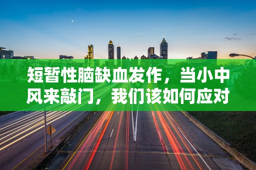 短暂性脑缺血发作，当小中风来敲门，我们该如何应对？