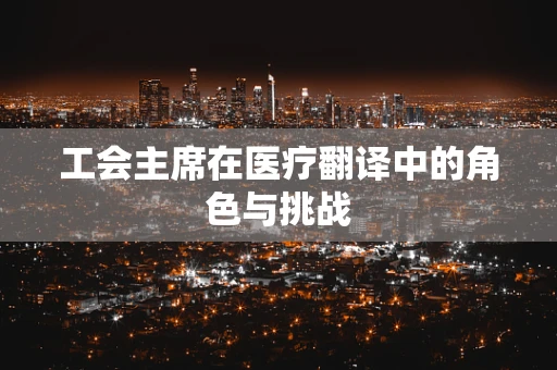 工会主席在医疗翻译中的角色与挑战