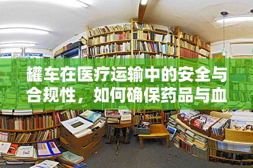 罐车在医疗运输中的安全与合规性，如何确保药品与血液制品的稳定输送？