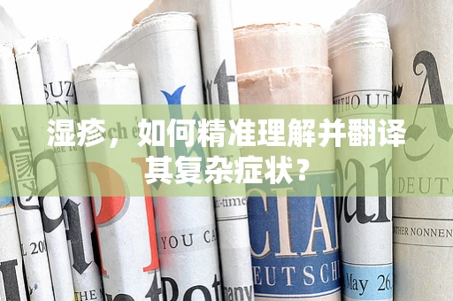 湿疹，如何精准理解并翻译其复杂症状？