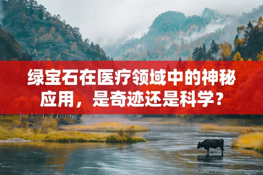 绿宝石在医疗领域中的神秘应用，是奇迹还是科学？