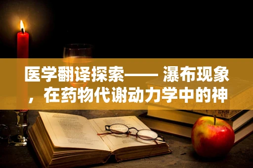 医学翻译探索—— 瀑布现象，在药物代谢动力学中的神秘角色