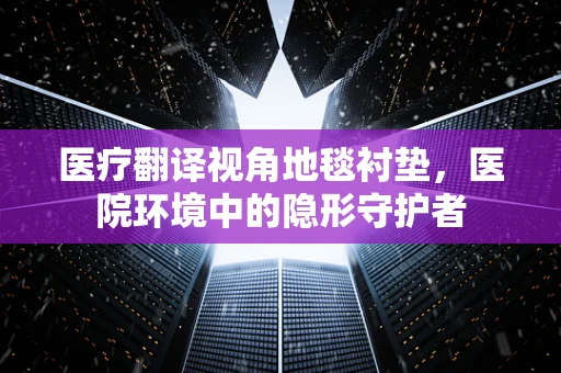 医疗翻译视角地毯衬垫，医院环境中的隐形守护者