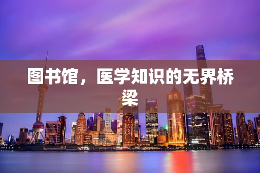 图书馆，医学知识的无界桥梁