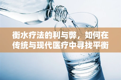 衡水疗法的利与弊，如何在传统与现代医疗中寻找平衡？