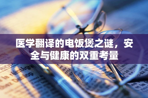 医学翻译的电饭煲之谜，安全与健康的双重考量