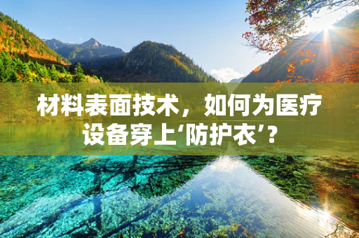 材料表面技术，如何为医疗设备穿上‘防护衣’？