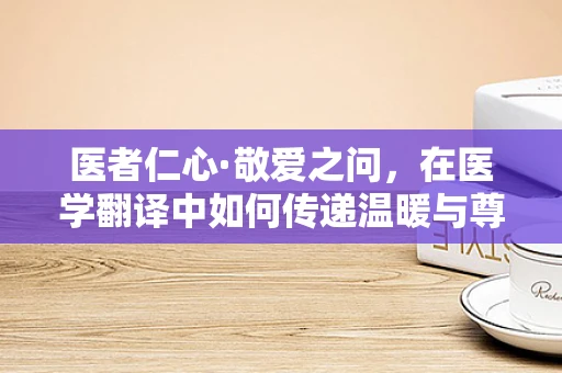 医者仁心·敬爱之问，在医学翻译中如何传递温暖与尊重？