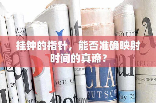挂钟的指针，能否准确映射时间的真谛？