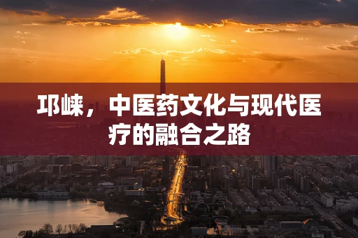 邛崃，中医药文化与现代医疗的融合之路