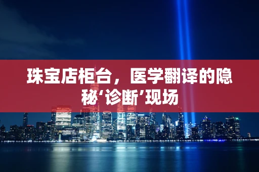 珠宝店柜台，医学翻译的隐秘‘诊断’现场