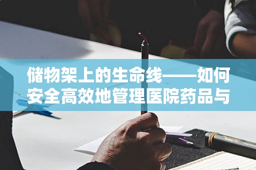 储物架上的生命线——如何安全高效地管理医院药品与医疗设备？