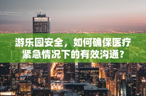 游乐园安全，如何确保医疗紧急情况下的有效沟通？