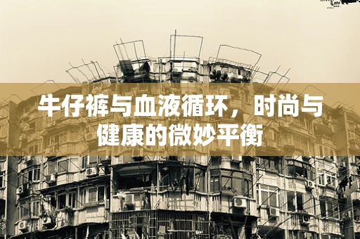 牛仔裤与血液循环，时尚与健康的微妙平衡