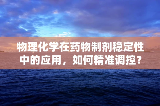 物理化学在药物制剂稳定性中的应用，如何精准调控？