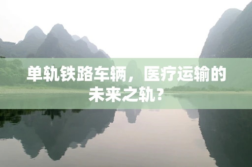 单轨铁路车辆，医疗运输的未来之轨？