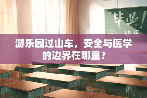 游乐园过山车，安全与医学的边界在哪里？