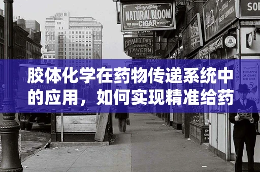 胶体化学在药物传递系统中的应用，如何实现精准给药？