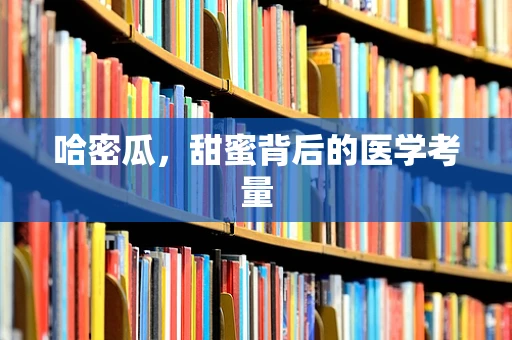 哈密瓜，甜蜜背后的医学考量