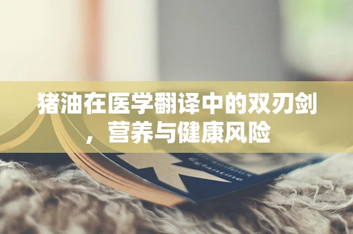 猪油在医学翻译中的双刃剑，营养与健康风险