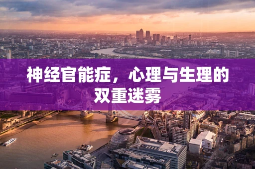 神经官能症，心理与生理的双重迷雾