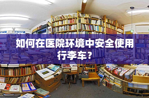 如何在医院环境中安全使用行李车？