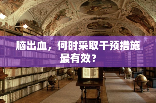 脑出血，何时采取干预措施最有效？