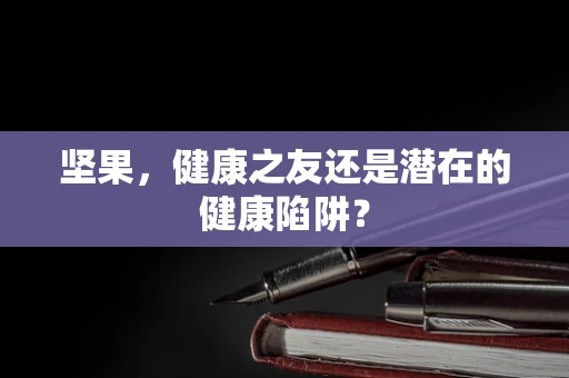 坚果，健康之友还是潜在的健康陷阱？