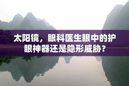 太阳镜，眼科医生眼中的护眼神器还是隐形威胁？