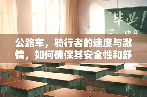 公路车，骑行者的速度与激情，如何确保其安全性和舒适性？