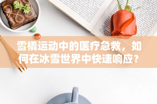 雪橇运动中的医疗急救，如何在冰雪世界中快速响应？