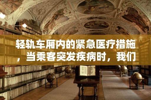 轻轨车厢内的紧急医疗措施，当乘客突发疾病时，我们该如何应对？