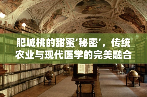 肥城桃的甜蜜‘秘密’，传统农业与现代医学的完美融合