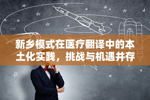 新乡模式在医疗翻译中的本土化实践，挑战与机遇并存？