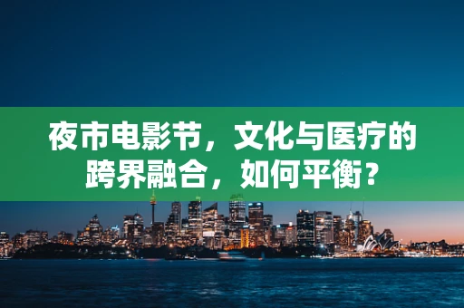 夜市电影节，文化与医疗的跨界融合，如何平衡？