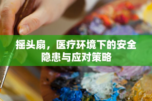 摇头扇，医疗环境下的安全隐患与应对策略