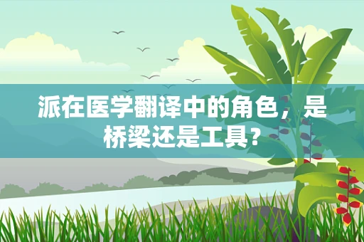 派在医学翻译中的角色，是桥梁还是工具？