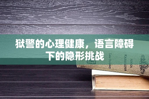 狱警的心理健康，语言障碍下的隐形挑战