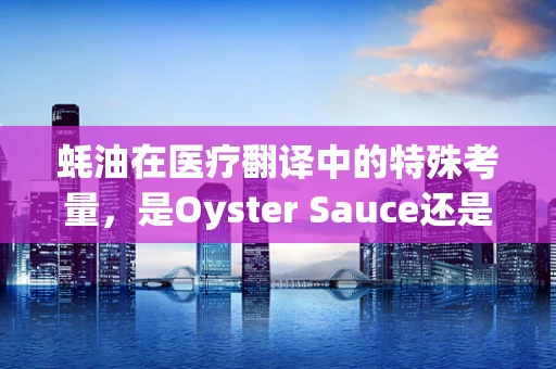 蚝油在医疗翻译中的特殊考量，是Oyster Sauce还是Mushroom Soy Sauce？