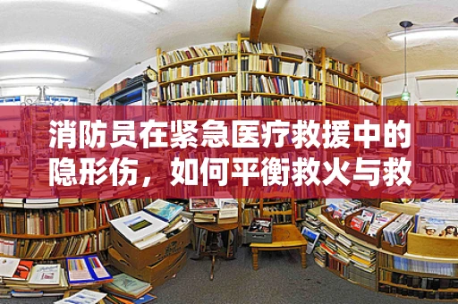 消防员在紧急医疗救援中的隐形伤，如何平衡救火与救人？