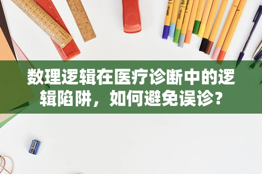 数理逻辑在医疗诊断中的逻辑陷阱，如何避免误诊？