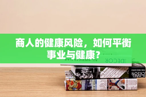 商人的健康风险，如何平衡事业与健康？