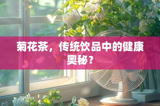 菊花茶，传统饮品中的健康奥秘？