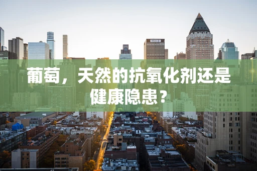 葡萄，天然的抗氧化剂还是健康隐患？