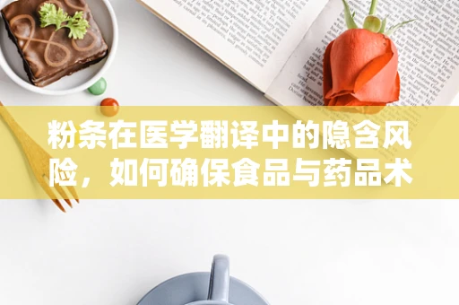 粉条在医学翻译中的隐含风险，如何确保食品与药品术语的精准传达？