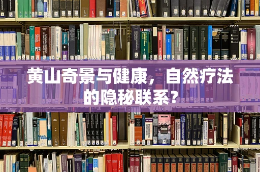 黄山奇景与健康，自然疗法的隐秘联系？
