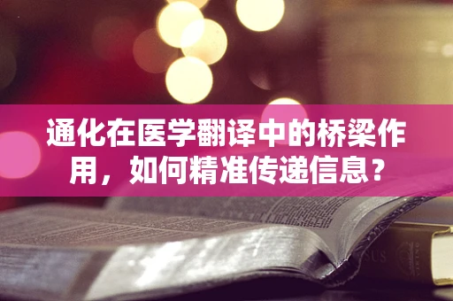 通化在医学翻译中的桥梁作用，如何精准传递信息？