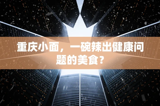 重庆小面，一碗辣出健康问题的美食？