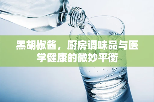 黑胡椒酱，厨房调味品与医学健康的微妙平衡