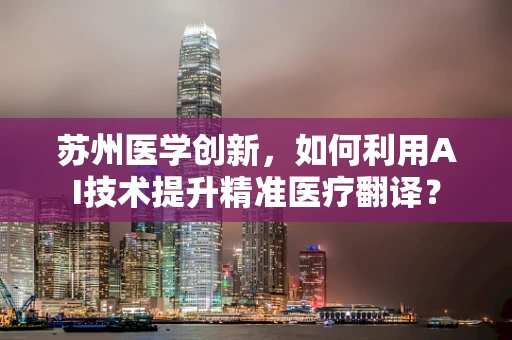 苏州医学创新，如何利用AI技术提升精准医疗翻译？